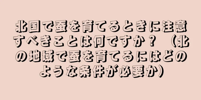 北国で蚕を育てるときに注意すべきことは何ですか？ （北の地域で蚕を育てるにはどのような条件が必要か）