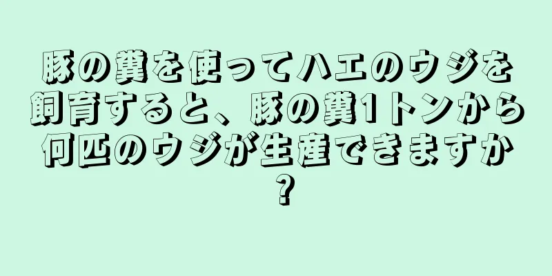 豚の糞を使ってハエのウジを飼育すると、豚の糞1トンから何匹のウジが生産できますか？