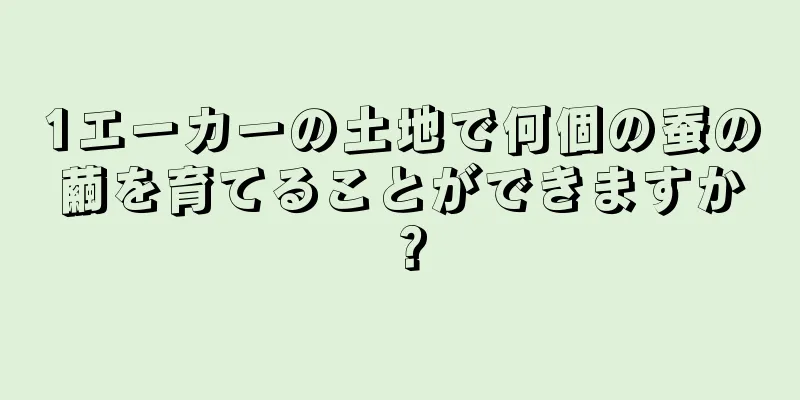 1エーカーの土地で何個の蚕の繭を育てることができますか？