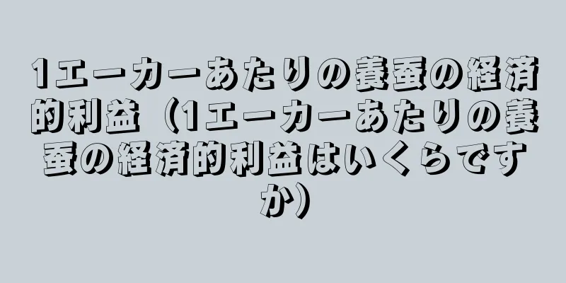1エーカーあたりの養蚕の経済的利益（1エーカーあたりの養蚕の経済的利益はいくらですか）
