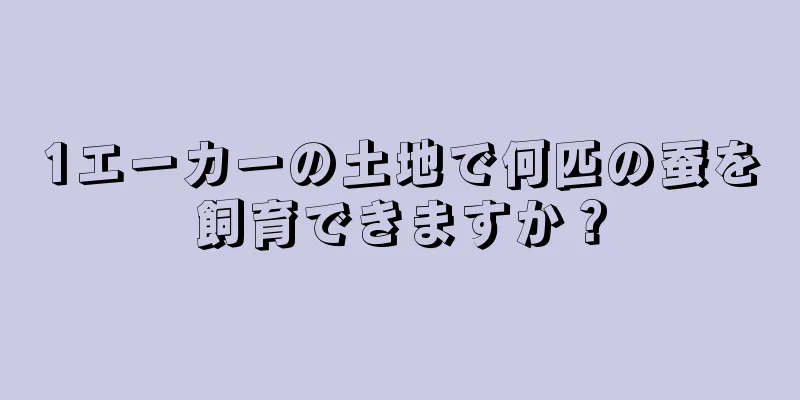 1エーカーの土地で何匹の蚕を飼育できますか？