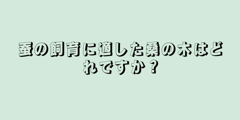蚕の飼育に適した桑の木はどれですか？