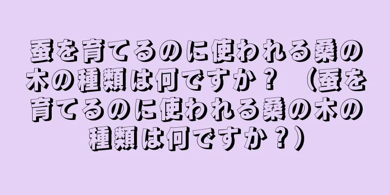 蚕を育てるのに使われる桑の木の種類は何ですか？ （蚕を育てるのに使われる桑の木の種類は何ですか？）
