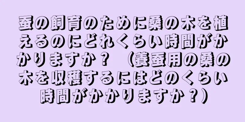 蚕の飼育のために桑の木を植えるのにどれくらい時間がかかりますか？ （養蚕用の桑の木を収穫するにはどのくらい時間がかかりますか？）