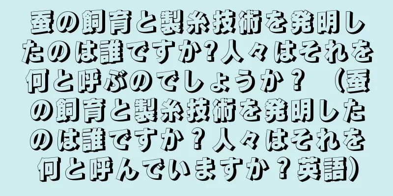 蚕の飼育と製糸技術を発明したのは誰ですか?人々はそれを何と呼ぶのでしょうか？ （蚕の飼育と製糸技術を発明したのは誰ですか？人々はそれを何と呼んでいますか？英語）