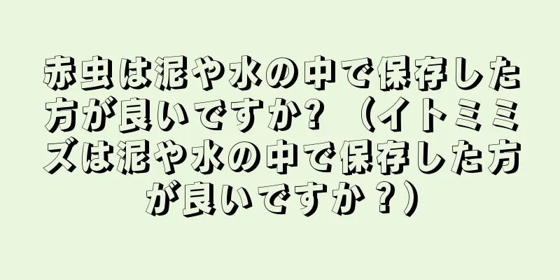 赤虫は泥や水の中で保存した方が良いですか? （イトミミズは泥や水の中で保存した方が良いですか？）