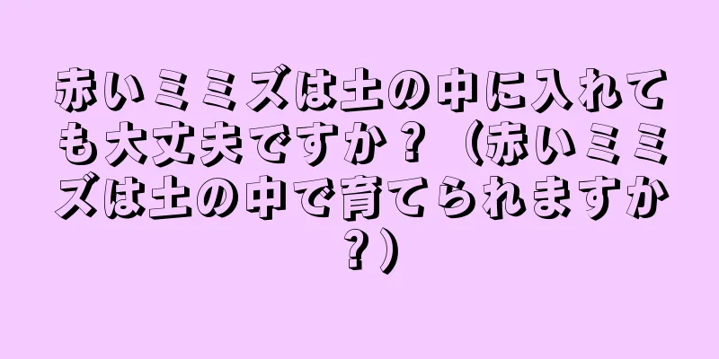 赤いミミズは土の中に入れても大丈夫ですか？（赤いミミズは土の中で育てられますか？）
