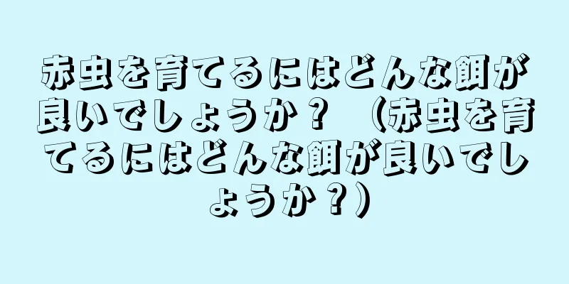 赤虫を育てるにはどんな餌が良いでしょうか？ （赤虫を育てるにはどんな餌が良いでしょうか？）