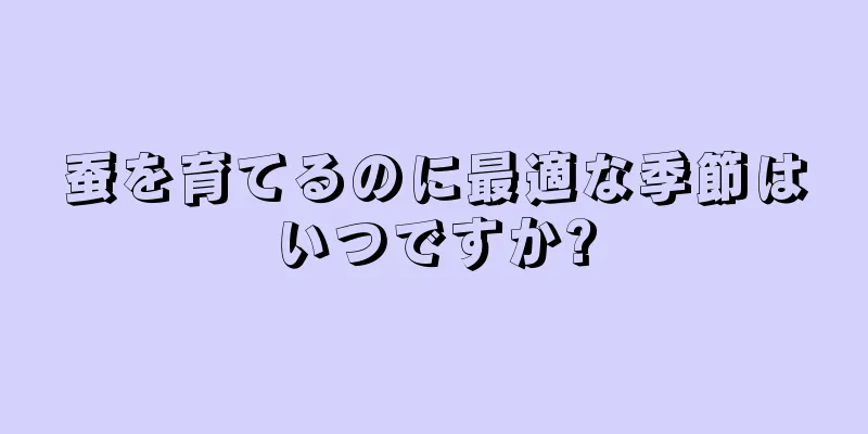 蚕を育てるのに最適な季節はいつですか?