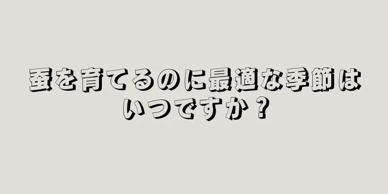 蚕を育てるのに最適な季節はいつですか？