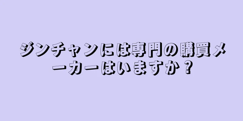 ジンチャンには専門の購買メーカーはいますか？