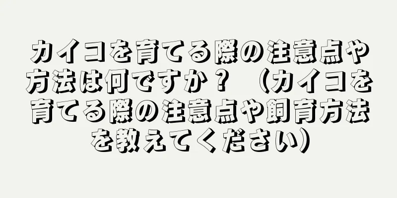 カイコを育てる際の注意点や方法は何ですか？ （カイコを育てる際の注意点や飼育方法を教えてください）