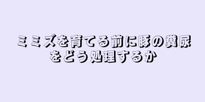 ミミズを育てる前に豚の糞尿をどう処理するか