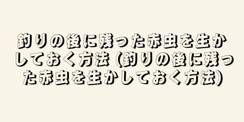 釣りの後に残った赤虫を生かしておく方法 (釣りの後に残った赤虫を生かしておく方法)