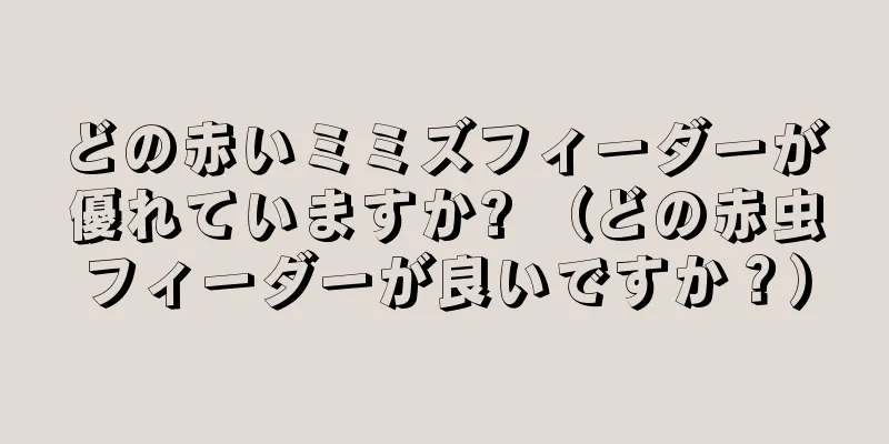どの赤いミミズフィーダーが優れていますか? （どの赤虫フィーダーが良いですか？）
