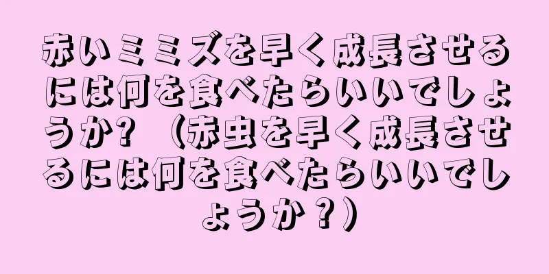 赤いミミズを早く成長させるには何を食べたらいいでしょうか? （赤虫を早く成長させるには何を食べたらいいでしょうか？）