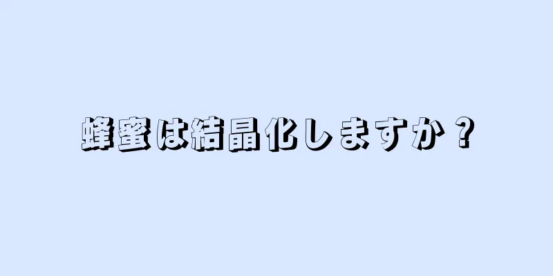 蜂蜜は結晶化しますか？