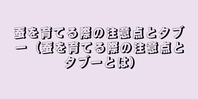 蚕を育てる際の注意点とタブー（蚕を育てる際の注意点とタブーとは）
