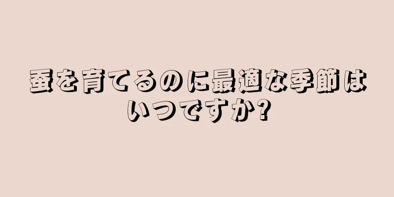 蚕を育てるのに最適な季節はいつですか?
