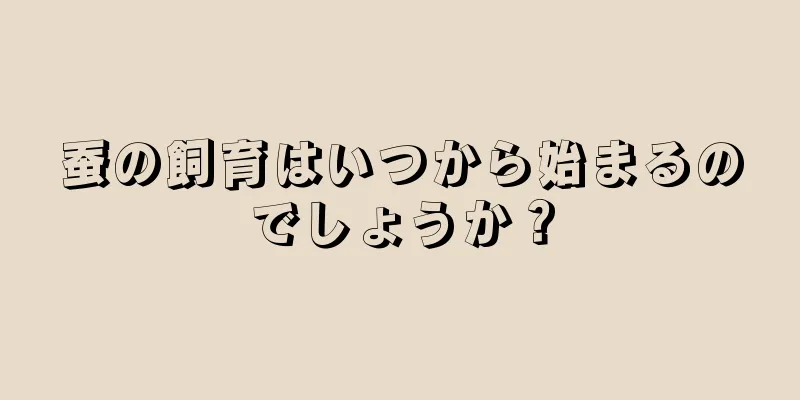 蚕の飼育はいつから始まるのでしょうか？