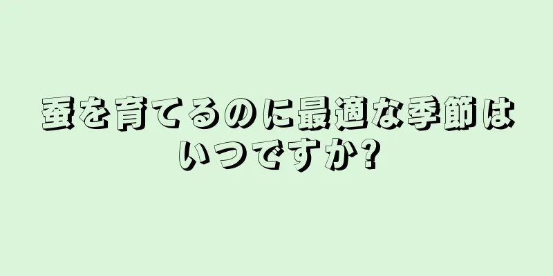 蚕を育てるのに最適な季節はいつですか?