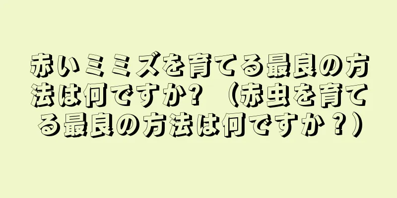 赤いミミズを育てる最良の方法は何ですか? （赤虫を育てる最良の方法は何ですか？）