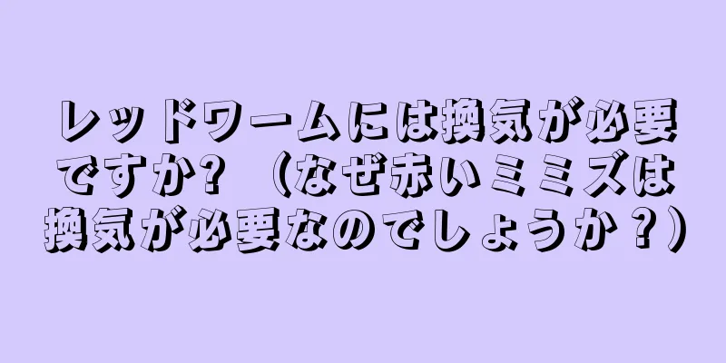 レッドワームには換気が必要ですか? （なぜ赤いミミズは換気が必要なのでしょうか？）