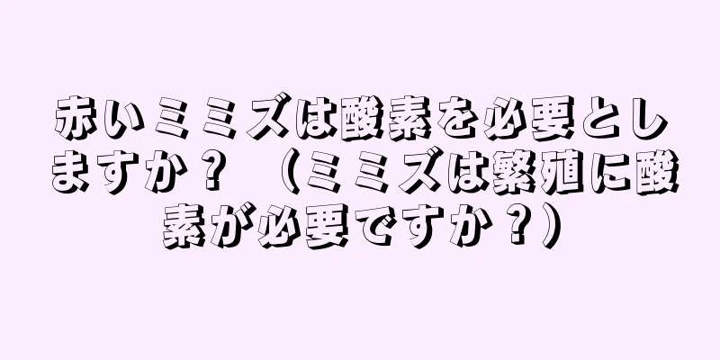 赤いミミズは酸素を必要としますか？ （ミミズは繁殖に酸素が必要ですか？）