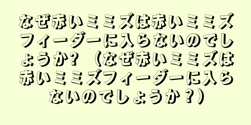 なぜ赤いミミズは赤いミミズフィーダーに入らないのでしょうか? （なぜ赤いミミズは赤いミミズフィーダーに入らないのでしょうか？）