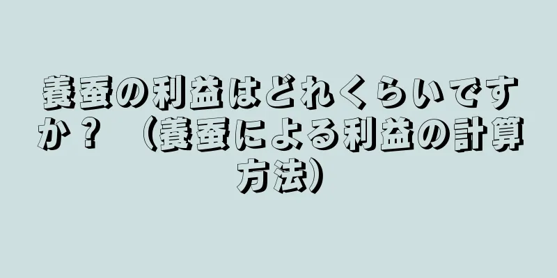 養蚕の利益はどれくらいですか？ （養蚕による利益の計算方法）