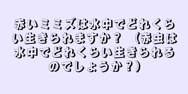 赤いミミズは水中でどれくらい生きられますか？ （赤虫は水中でどれくらい生きられるのでしょうか？）