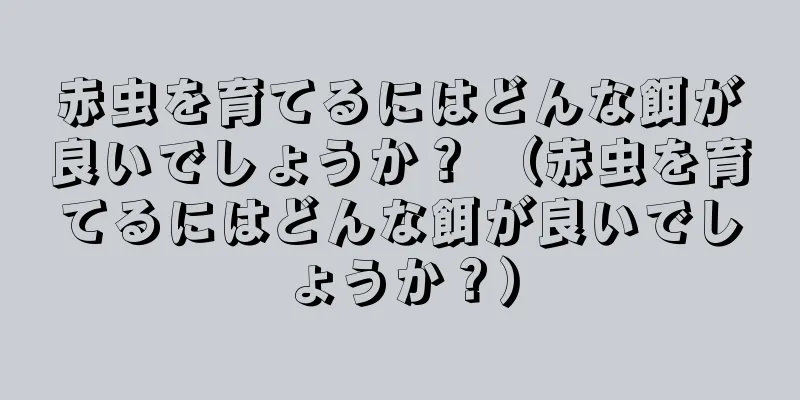 赤虫を育てるにはどんな餌が良いでしょうか？ （赤虫を育てるにはどんな餌が良いでしょうか？）