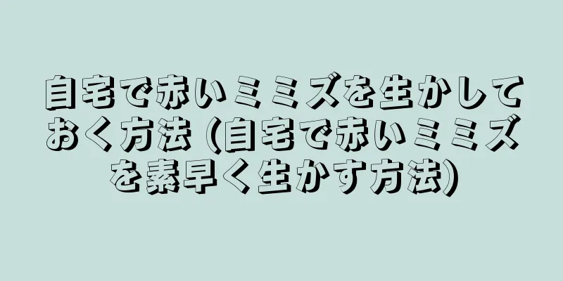 自宅で赤いミミズを生かしておく方法 (自宅で赤いミミズを素早く生かす方法)