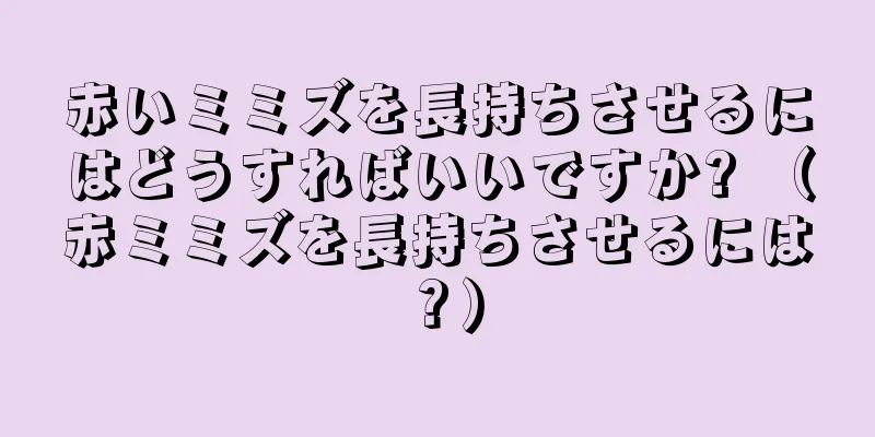 赤いミミズを長持ちさせるにはどうすればいいですか? （赤ミミズを長持ちさせるには？）