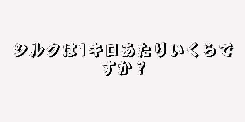 シルクは1キロあたりいくらですか？