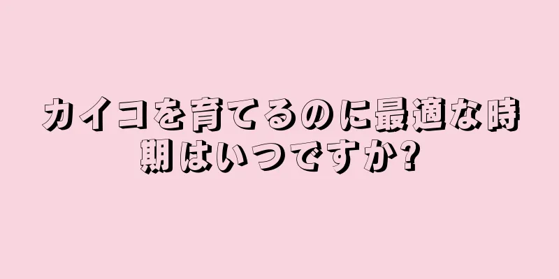カイコを育てるのに最適な時期はいつですか?