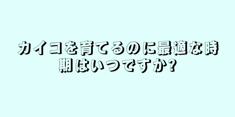カイコを育てるのに最適な時期はいつですか?