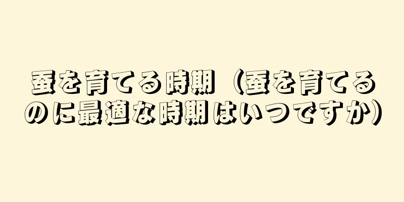 蚕を育てる時期（蚕を育てるのに最適な時期はいつですか）
