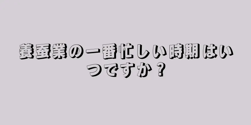 養蚕業の一番忙しい時期はいつですか？