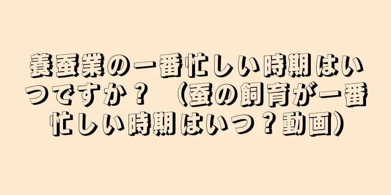 養蚕業の一番忙しい時期はいつですか？ （蚕の飼育が一番忙しい時期はいつ？動画）