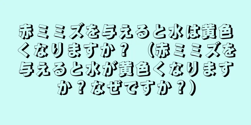 赤ミミズを与えると水は黄色くなりますか？ （赤ミミズを与えると水が黄色くなりますか？なぜですか？）
