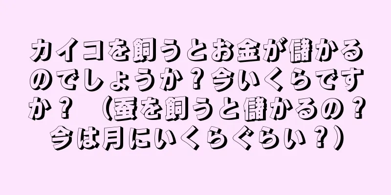 カイコを飼うとお金が儲かるのでしょうか？今いくらですか？ （蚕を飼うと儲かるの？今は月にいくらぐらい？）