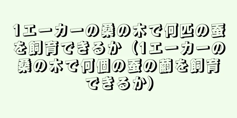 1エーカーの桑の木で何匹の蚕を飼育できるか（1エーカーの桑の木で何個の蚕の繭を飼育できるか）
