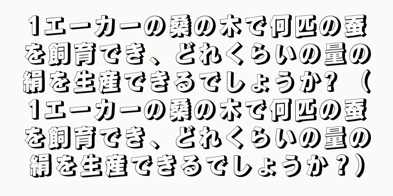 1エーカーの桑の木で何匹の蚕を飼育でき、どれくらいの量の絹を生産できるでしょうか? （1エーカーの桑の木で何匹の蚕を飼育でき、どれくらいの量の絹を生産できるでしょうか？）