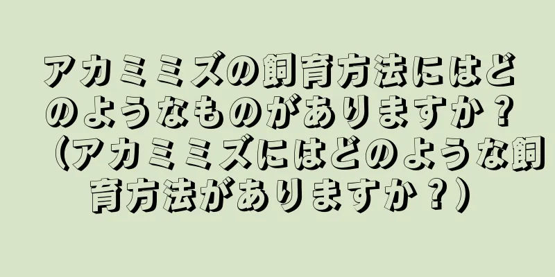 アカミミズの飼育方法にはどのようなものがありますか？（アカミミズにはどのような飼育方法がありますか？）