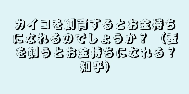 カイコを飼育するとお金持ちになれるのでしょうか？ （蚕を飼うとお金持ちになれる？知乎）