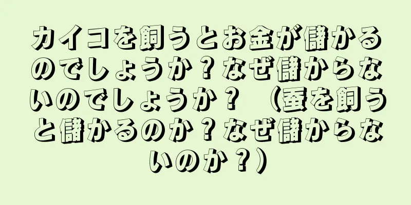 カイコを飼うとお金が儲かるのでしょうか？なぜ儲からないのでしょうか？ （蚕を飼うと儲かるのか？なぜ儲からないのか？）