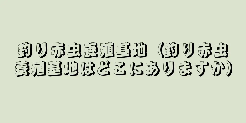 釣り赤虫養殖基地（釣り赤虫養殖基地はどこにありますか）