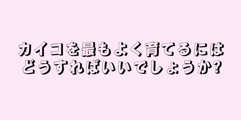 カイコを最もよく育てるにはどうすればいいでしょうか?