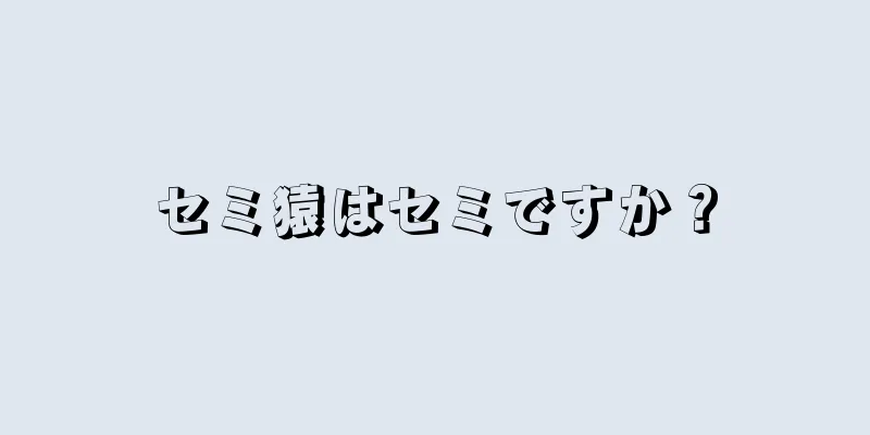 セミ猿はセミですか？